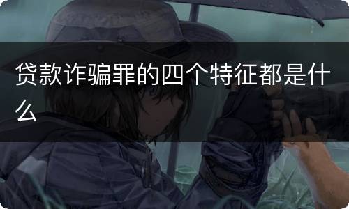 贷款诈骗罪的四个特征都是什么