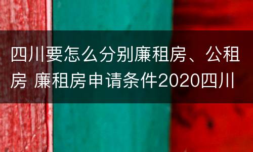 四川要怎么分别廉租房、公租房 廉租房申请条件2020四川