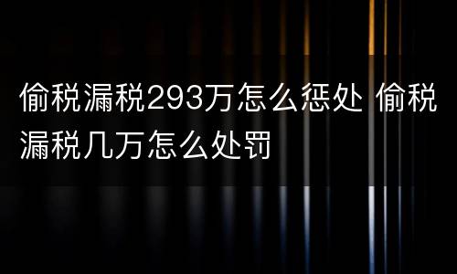 偷税漏税293万怎么惩处 偷税漏税几万怎么处罚