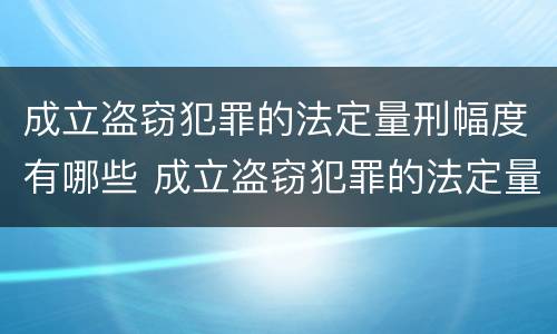 成立盗窃犯罪的法定量刑幅度有哪些 成立盗窃犯罪的法定量刑幅度有哪些标准