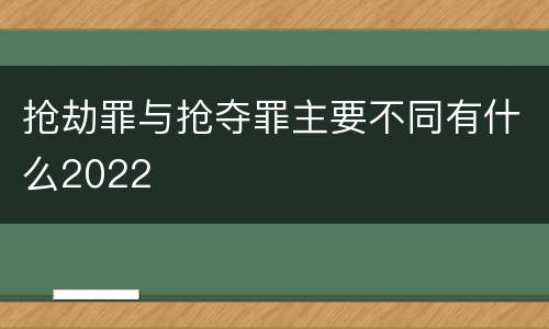 抢劫罪与抢夺罪主要不同有什么2022