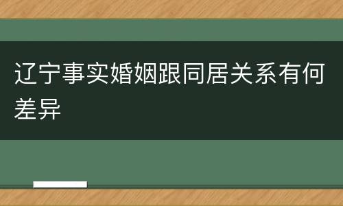 辽宁事实婚姻跟同居关系有何差异