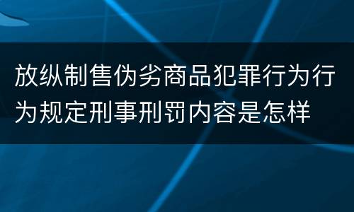 放纵制售伪劣商品犯罪行为行为规定刑事刑罚内容是怎样