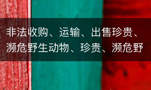 非法收购、运输、出售珍贵、濒危野生动物、珍贵、濒危野生动物制品罪是如何构成的