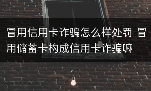 冒用信用卡诈骗怎么样处罚 冒用储蓄卡构成信用卡诈骗嘛