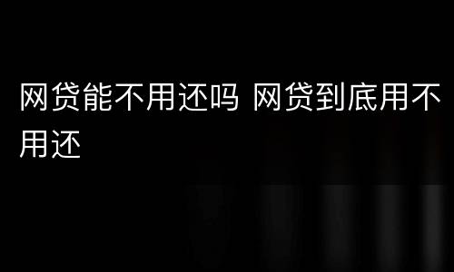 网贷能不用还吗 网贷到底用不用还