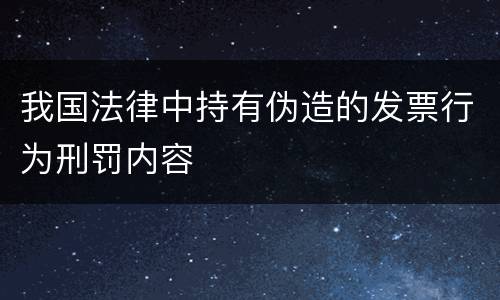 我国法律中持有伪造的发票行为刑罚内容