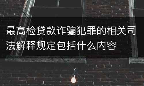 最高检贷款诈骗犯罪的相关司法解释规定包括什么内容