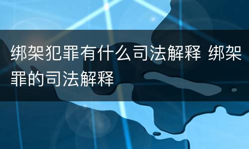 绑架犯罪有什么司法解释 绑架罪的司法解释