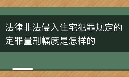 法律非法侵入住宅犯罪规定的定罪量刑幅度是怎样的