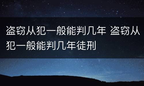 盗窃从犯一般能判几年 盗窃从犯一般能判几年徒刑
