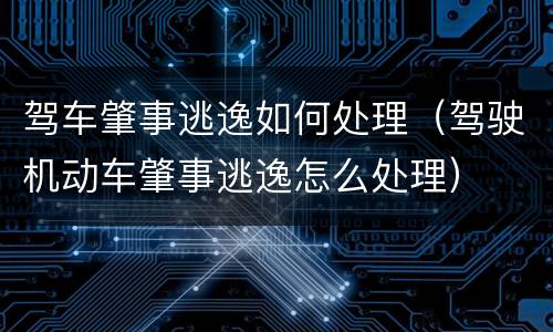 驾车肇事逃逸如何处理（驾驶机动车肇事逃逸怎么处理）