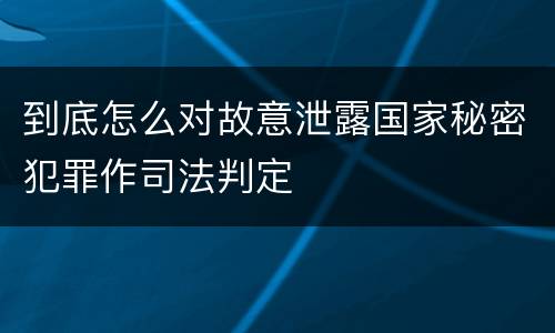 到底怎么对故意泄露国家秘密犯罪作司法判定