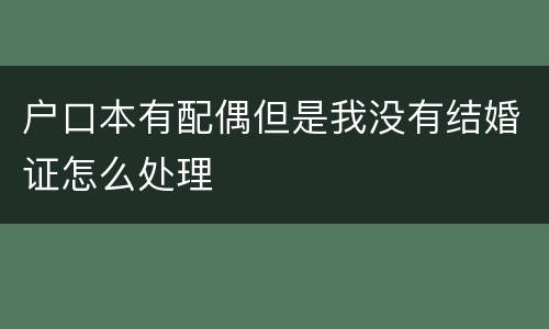 户口本有配偶但是我没有结婚证怎么处理