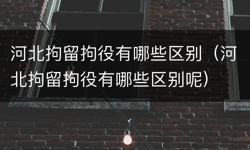 河北拘留拘役有哪些区别（河北拘留拘役有哪些区别呢）
