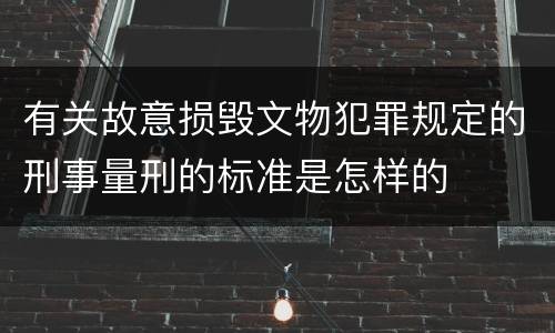 有关故意损毁文物犯罪规定的刑事量刑的标准是怎样的