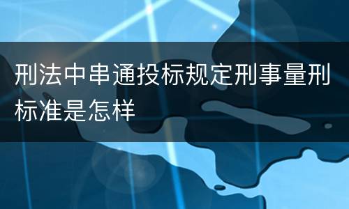 刑法中串通投标规定刑事量刑标准是怎样