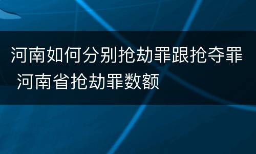 河南如何分别抢劫罪跟抢夺罪 河南省抢劫罪数额