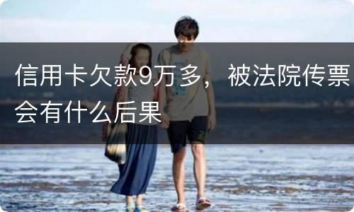 信用卡欠款9万多，被法院传票会有什么后果