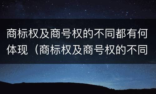 商标权及商号权的不同都有何体现（商标权及商号权的不同都有何体现价值）