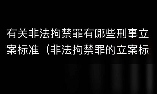 有关非法拘禁罪有哪些刑事立案标准（非法拘禁罪的立案标准是什么?）