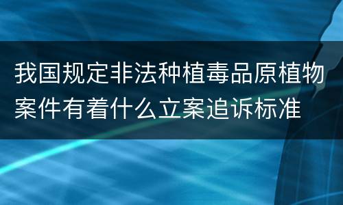 我国规定非法种植毒品原植物案件有着什么立案追诉标准