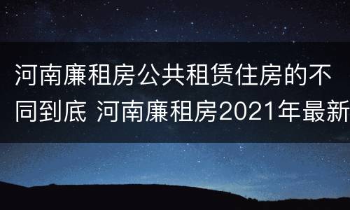 河南廉租房公共租赁住房的不同到底 河南廉租房2021年最新通知