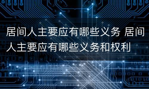 居间人主要应有哪些义务 居间人主要应有哪些义务和权利