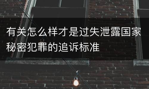 有关怎么样才是过失泄露国家秘密犯罪的追诉标准