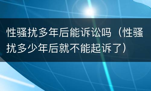 性骚扰多年后能诉讼吗（性骚扰多少年后就不能起诉了）