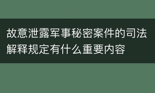 故意泄露军事秘密案件的司法解释规定有什么重要内容