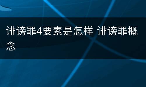 诽谤罪4要素是怎样 诽谤罪概念