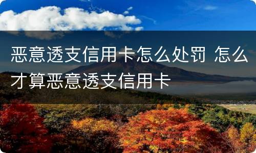 恶意透支信用卡怎么处罚 怎么才算恶意透支信用卡