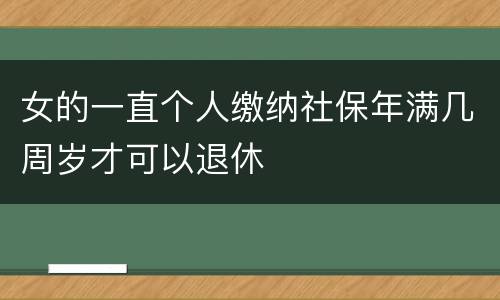 女的一直个人缴纳社保年满几周岁才可以退休