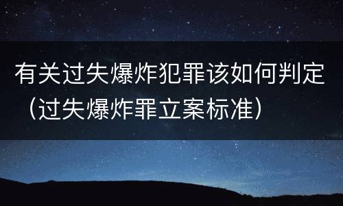 有关过失爆炸犯罪该如何判定（过失爆炸罪立案标准）