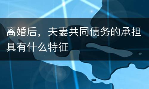 离婚后，夫妻共同债务的承担具有什么特征