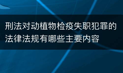 刑法对动植物检疫失职犯罪的法律法规有哪些主要内容