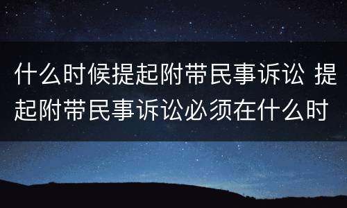 什么时候提起附带民事诉讼 提起附带民事诉讼必须在什么时间