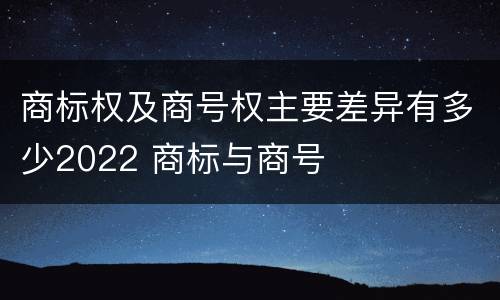 商标权及商号权主要差异有多少2022 商标与商号