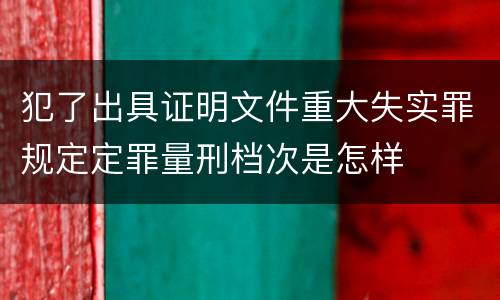 犯了出具证明文件重大失实罪规定定罪量刑档次是怎样