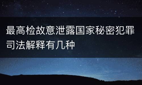 最高检故意泄露国家秘密犯罪司法解释有几种