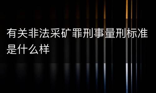 有关非法采矿罪刑事量刑标准是什么样