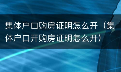 集体户口购房证明怎么开（集体户口开购房证明怎么开）