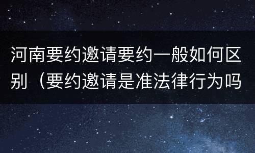 河南要约邀请要约一般如何区别（要约邀请是准法律行为吗）