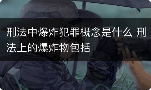 刑法中爆炸犯罪概念是什么 刑法上的爆炸物包括