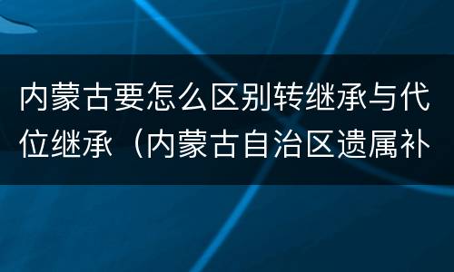 内蒙古要怎么区别转继承与代位继承（内蒙古自治区遗属补助标准）