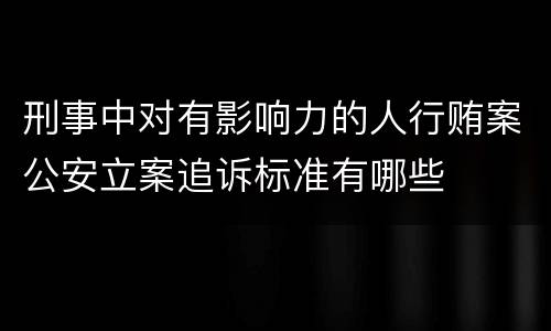 刑事中对有影响力的人行贿案公安立案追诉标准有哪些