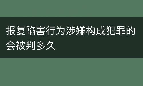 报复陷害行为涉嫌构成犯罪的会被判多久