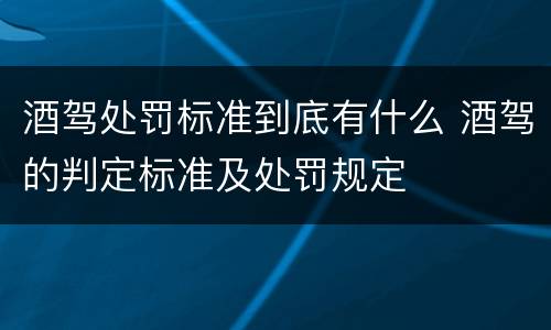 酒驾处罚标准到底有什么 酒驾的判定标准及处罚规定