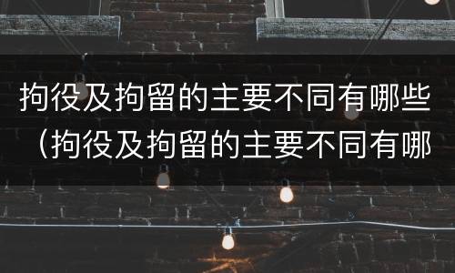 拘役及拘留的主要不同有哪些（拘役及拘留的主要不同有哪些特点）